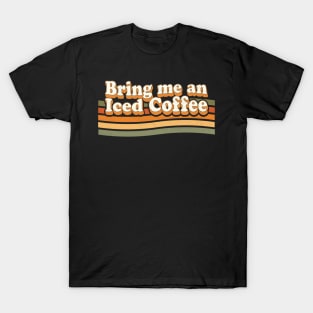 Bring Me An Iced Coffee - Funny Coffee Lover Retro Vintage T-Shirt